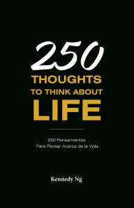 Title: 250 Thoughts To Think About Life: 250 Pensamientos Para Pensar Acerca de la Vida, Author: Kennedy Ng