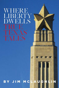 Title: Where Liberty Dwells: True Texas Tales, Author: Jim McLaughlin