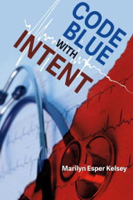 Title: Code Blue With Intent, Author: Marilyn Esper Kelsey