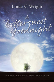 Title: A Bittersweet Goodnight: A Memoir of Life, Love and Family, Author: Linda C Wright