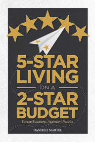 Title: 5-Star Living on a 2-Star Budget: Simple Solutions. Abundant Results., Author: Danielli Martel