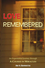 Title: Love Remembered: An Experiential Journey through A Course In Miracles, Author: Amy Barrington