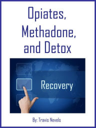Title: Opiates, Methadone, and Detox, Author: Travis Nevels