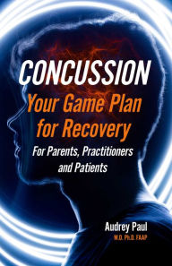 Title: Concussion - Your Game Plan for Recovery, Author: Audrey Paul M.D. Ph.D. FAAP