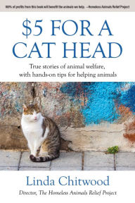 Title: $5 For a Cat Head: True Stories of Animal Welfare With Hands-On Tips for Helping Animals, Author: Linda Chitwood