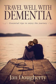 Title: Travel Well with Dementia: Essential Tips to Enjoy the Journey, Author: Jan Dougherty