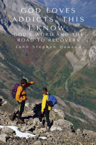 Title: God Loves Addicts, This I Know: God's Word and the Road to Recovery, Author: John Stephen Dawson