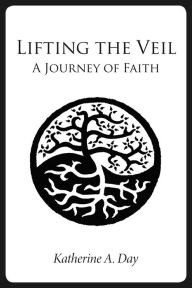 Title: Lifting the Veil: A Journey of Faith, Author: Katherine A. Day