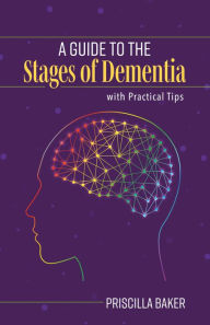 Title: A Guide to the Stages of Dementia with Practical Tips, Author: Priscilla Baker