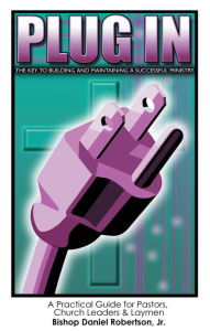 Title: Plug In: The Key To Building and Maintaining A Successful Ministry, Author: Bishop Daniel Robertson Jr.