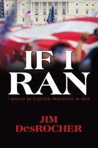 Title: If I Ran: I would be elected president in 2020, Author: Jim DesRocher