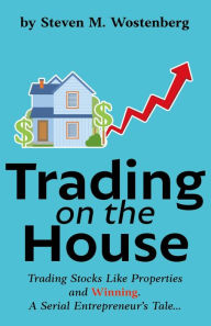 Title: Trading on the House: Trading Stocks Like Properties and Winning!, Author: Steven Wostenberg