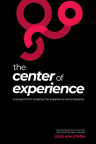 Title: The Center of Experience: A blueprint for creating the experience-led enterprise, Author: Greg Kihlström