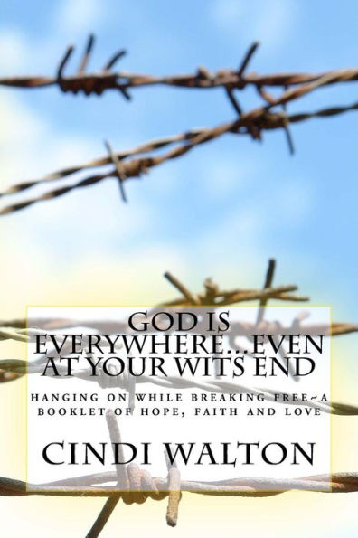 God is everywhere...even at your wits end!: hanging on while breaking free ~A booklet of hope, faith and love