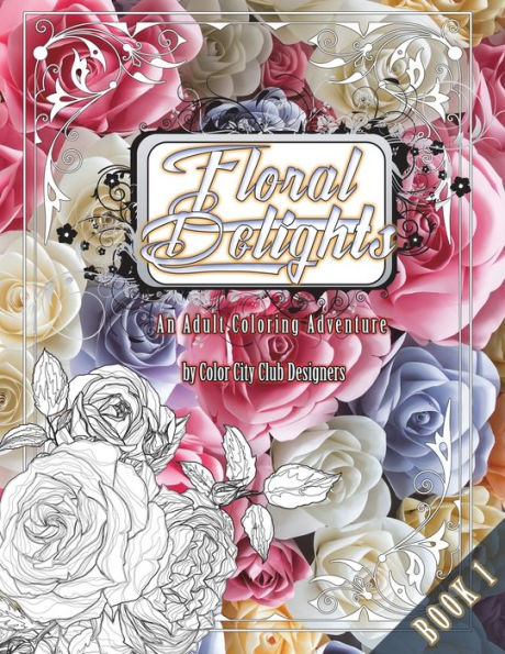 Floral Delights 1: An Adult Coloring Adventure: 30 Amazing Adult Coloring Designs For Fun & Stress Relief