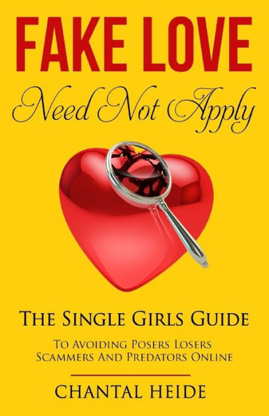 Fake Love Need Not Apply: The Single Girls Guide To Avoiding Posers Losers Scammers and Predators Online