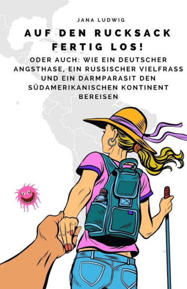 Auf den Rucksack fertig los!: Oder auch: Wie ein deutscher Angsthase, ein russischer Vielfraß und ein Darmparasit den südamerikanischen Kontinent bereisen