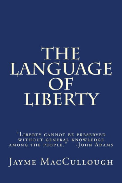 The Language of Liberty: Liberty cannot be preserved without general knowledge among the people. -John Adams