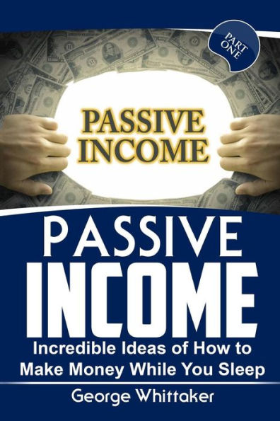 Passive Income: Incredible Ideas of How to Make Money While You Sleep, Part One