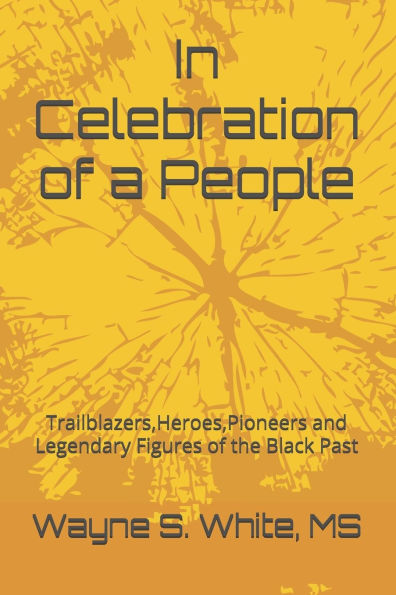 In Celebration of a People: Trailblazers, Heroes, Pioneers and Legendary Figures of the Black Past