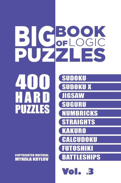 Big Book Of Logic Puzzles - 400 Hard Puzzles: Sudoku, Sudoku X, Jigsaw, Suguru, Numbricks, Straights, Kakuro, Calcudoku, Futoshiki, Battleships (Volume 3)