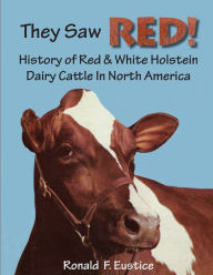 Title: They Saw Red!: North American Red & White Holstein Dairy Cattle, Author: Ronald F. Eustice