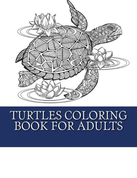 Turtles Coloring Book For Adults: Relaxing Turtle Coloring Designs For Men, Women and Teens to Enjoy