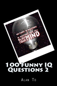 Title: 100 Funny IQ Questions 2: IQ Questions That Will Blow Your Mind, Author: Chun Lim Alan To