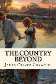 Title: The Country Beyond, Author: James Oliver Curwood