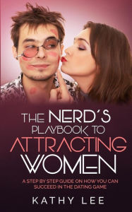 Title: The Nerd's Playbook to Attracting Women: A Step by Step guide on how you can succeed in the Dating Game, Author: Kathy Lee