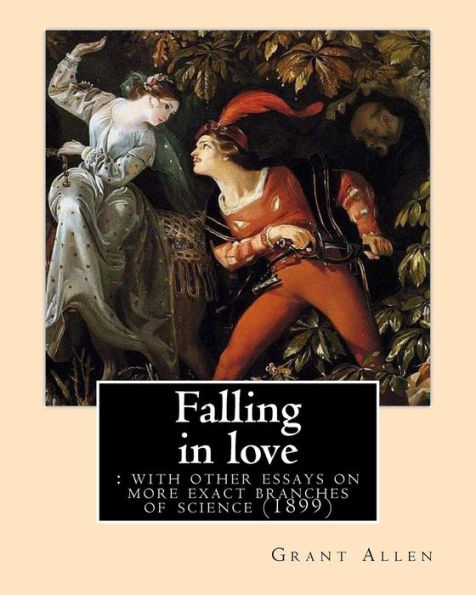 Falling in love: with other essays on more exact branches of science (1899). By: Grant Allen: Charles Grant Blairfindie Allen