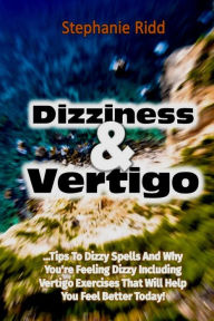 Title: Dizziness and Vertigo: Tips to Dizzy Spells and Why You're Feeling Dizzy Including Vertigo Exercises That Will Help You Feel Better Today!, Author: Stephanie Ridd