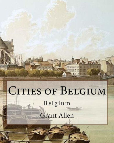 Cities of Belgium By: Grant Allen: Belgium