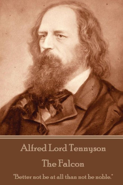 Alfred Lord Tennyson - The Falcon: "Better not be at all than not be noble."