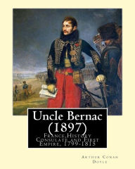 Title: Uncle Bernac (1897) By: Arthur Conan Doyle: France, History Consulate and First Empire, 1799-1815 Fiction, Author: Arthur Conan Doyle