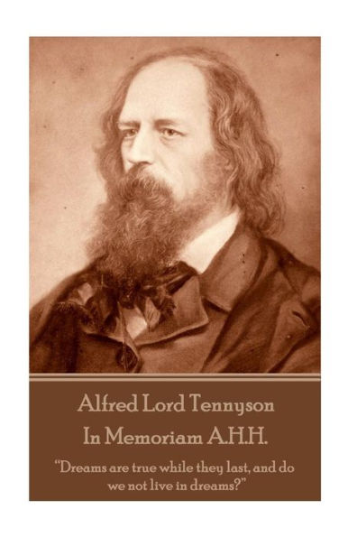 Alfred Lord Tennyson - In Memoriam A.H.H.: "Dreams are true while they last, and do we not live in dreams?"