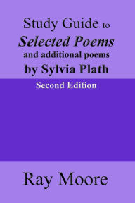Title: Study Guide to Selected Poems and additional poems by Sylvia Plath, Author: Ray Moore M a