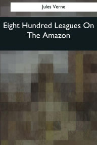 Title: Eight Hundred Leagues On The Amazon, Author: W H G Kingston