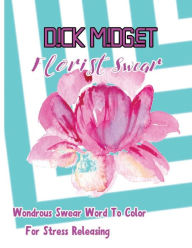 Title: Dick Midget: Florist Swear: Wondrous Swear Word To Color For Stress Releasing, Author: Charity Borsberry
