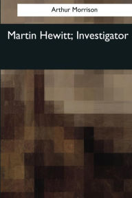 Title: Martin Hewitt, Investigator, Author: Arthur Morrison