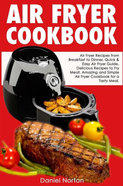 Air Fryer Cookbook: Air Fryer Recipes from Breakfast to Dinner, Quick & Easy Air Fryer Guide, Delicious Recipes to Fry Meat, Amazing and Simple Air Fryer Cookbook for a Tasty Meal
