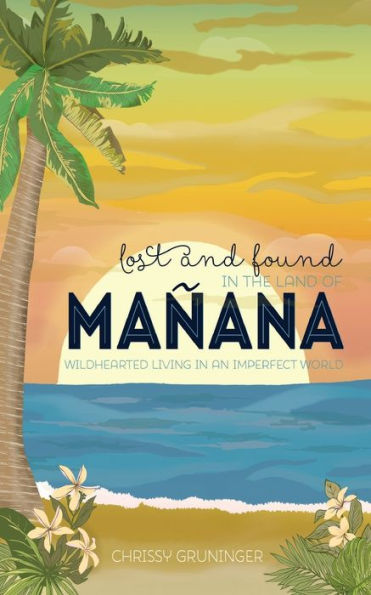 Lost and Found in the Land of Mañana: Wildhearted Living in an Imperfect World