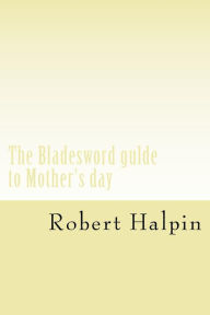 Title: The Bladesword gulde to Mother's day, Author: Robert Anthony Halpin