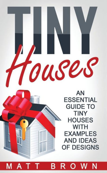 Tiny Houses: An Essential Guide to Houses with Examples and Ideas of Design