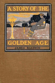 Title: A Story of the Golden Age: Heroes of the Olden Time, Author: James Baldwin