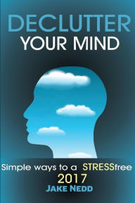 Title: Declutter Your Mind: Simple Ways to a Stress Free 2017, Author: Jake Nedd