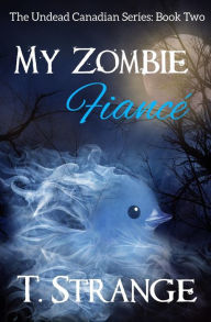 Title: My Zombie Fiancé: The Undead Canadian Series Book 2, Author: T. Strange