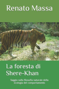 Title: La foresta di Shere-Khan: Saggio sulla filosofia naturale della ecologia del comportamento, Author: Renato Massa
