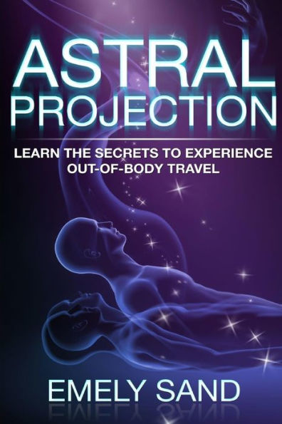 Astral Projection: Learn The Secrets To Experience Out Of Body Control