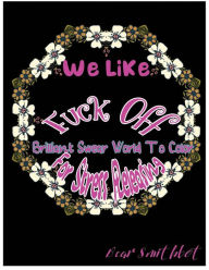 Title: We Like Fuck Off: Brilliant Swear Words To Color For Stress Releasing, Author: Bear Smithbot